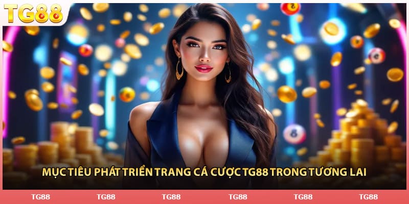 Mục tiêu phát triển trang cá cược TG88 trong tương lai